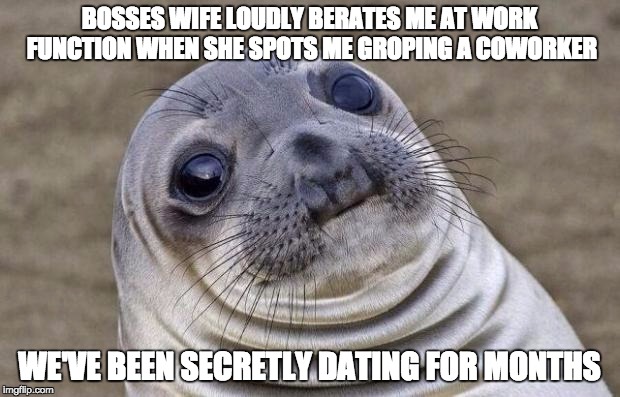 Awkward Moment Sealion | BOSSES WIFE LOUDLY BERATES ME AT WORK FUNCTION WHEN SHE SPOTS ME GROPING A COWORKER; WE'VE BEEN SECRETLY DATING FOR MONTHS | image tagged in memes,awkward moment sealion,AdviceAnimals | made w/ Imgflip meme maker