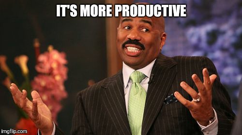 Steve Harvey Meme | IT'S MORE PRODUCTIVE | image tagged in memes,steve harvey | made w/ Imgflip meme maker