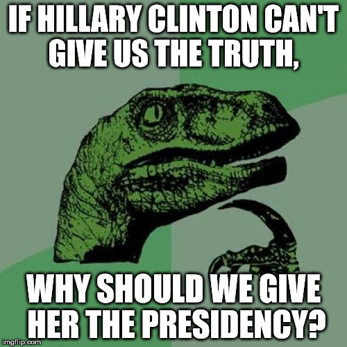 Philosoraptor | IF HILLARY CLINTON CAN'T GIVE US THE TRUTH, WHY SHOULD WE GIVE HER THE PRESIDENCY? | image tagged in memes,philosoraptor | made w/ Imgflip meme maker