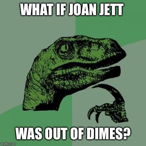 Philosoraptor Meme | WHAT IF JOAN JETT WAS OUT OF DIMES? | image tagged in memes,philosoraptor | made w/ Imgflip meme maker