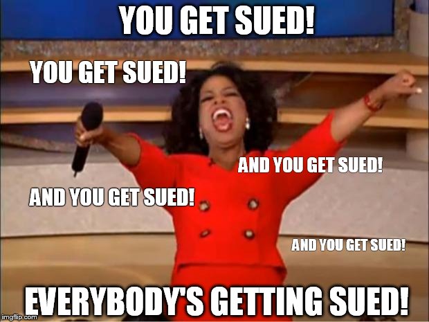 Oprah You Get A Meme | YOU GET SUED! YOU GET SUED! AND YOU GET SUED! AND YOU GET SUED! AND YOU GET SUED! EVERYBODY'S GETTING SUED! | image tagged in memes,oprah you get a | made w/ Imgflip meme maker