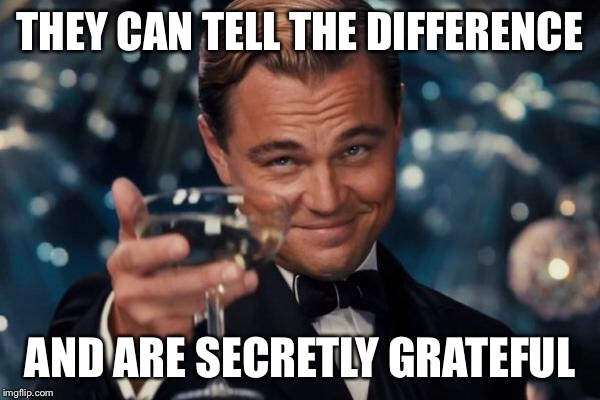 Leonardo Dicaprio Cheers Meme | THEY CAN TELL THE DIFFERENCE AND ARE SECRETLY GRATEFUL | image tagged in memes,leonardo dicaprio cheers | made w/ Imgflip meme maker