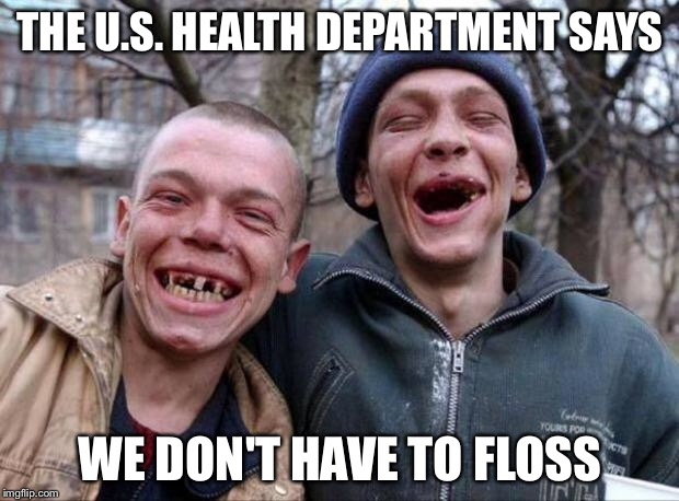 This Ad Approved By The American Dental Association  | THE U.S. HEALTH DEPARTMENT SAYS; WE DON'T HAVE TO FLOSS | image tagged in no teeth,floss,dental,funny memes,toothpaste,toothbrush | made w/ Imgflip meme maker