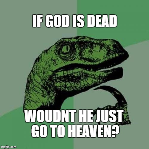 Philosoraptor Meme | IF GOD IS DEAD; WOUDNT HE JUST GO TO HEAVEN? | image tagged in memes,philosoraptor | made w/ Imgflip meme maker