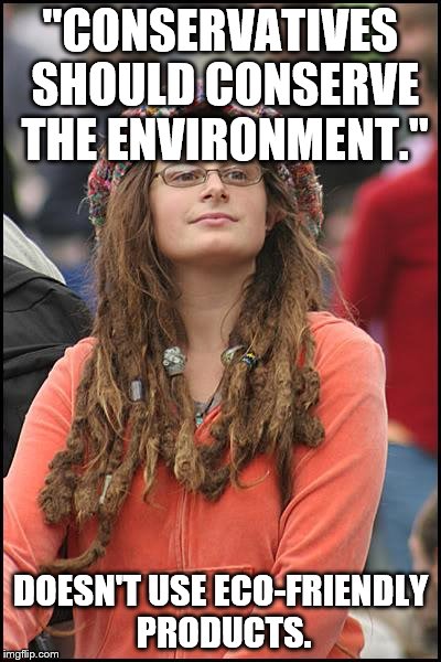 College Liberal | "CONSERVATIVES SHOULD CONSERVE THE ENVIRONMENT."; DOESN'T USE ECO-FRIENDLY PRODUCTS. | image tagged in memes,college liberal | made w/ Imgflip meme maker