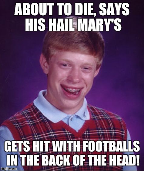 Dam! you know football season is right around the corner! | ABOUT TO DIE, SAYS HIS HAIL MARY'S; GETS HIT WITH FOOTBALLS IN THE BACK OF THE HEAD! | image tagged in memes,bad luck brian | made w/ Imgflip meme maker