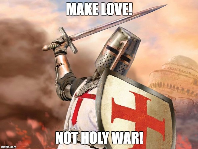 MAKE LOVE NOT HOLY WAR | MAKE LOVE! NOT HOLY WAR! | image tagged in make love not war,make love not holy war,holy wars,crusaders,knights templar,epic love | made w/ Imgflip meme maker
