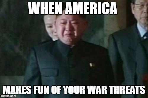 Kim Jong Un Sad | WHEN AMERICA; MAKES FUN OF YOUR WAR THREATS | image tagged in memes,kim jong un sad | made w/ Imgflip meme maker