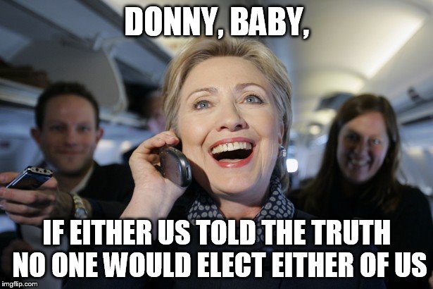 DONNY, BABY, IF EITHER US TOLD THE TRUTH NO ONE WOULD ELECT EITHER OF US | image tagged in hillary on the phone | made w/ Imgflip meme maker