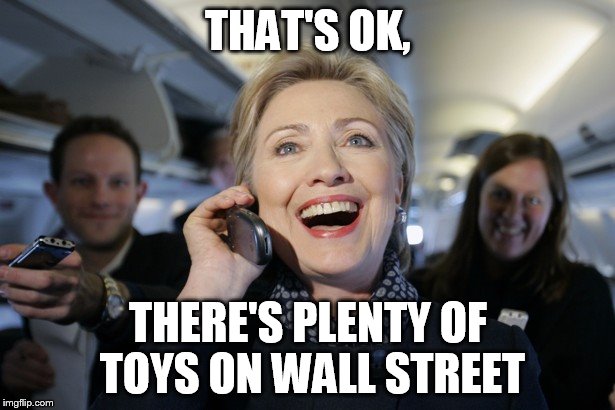 THAT'S OK, THERE'S PLENTY OF TOYS ON WALL STREET | image tagged in hillary on the phone | made w/ Imgflip meme maker