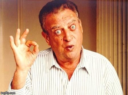 Rodney Dangerfield ok | . | image tagged in rodney dangerfield ok | made w/ Imgflip meme maker