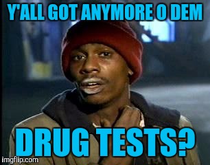 Y'all Got Any More Of That Meme | Y'ALL GOT ANYMORE O DEM DRUG TESTS? | image tagged in memes,yall got any more of | made w/ Imgflip meme maker