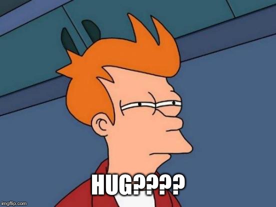 Futurama Fry Meme | HUG???? | image tagged in memes,futurama fry | made w/ Imgflip meme maker