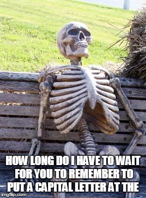 Waiting Skeleton | HOW LONG DO I HAVE TO WAIT FOR YOU TO REMEMBER TO PUT A CAPITAL LETTER AT THE | image tagged in memes,waiting skeleton | made w/ Imgflip meme maker
