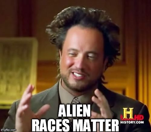 Ancient Aliens Meme | ALIEN RACES MATTER | image tagged in memes,ancient aliens | made w/ Imgflip meme maker