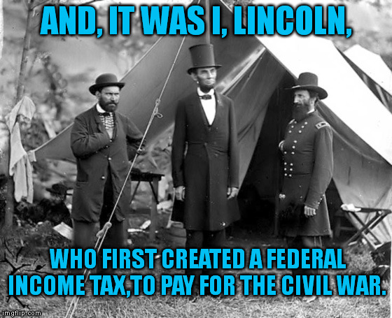AND, IT WAS I, LINCOLN, WHO FIRST CREATED A FEDERAL INCOME TAX,TO PAY FOR THE CIVIL WAR. | made w/ Imgflip meme maker