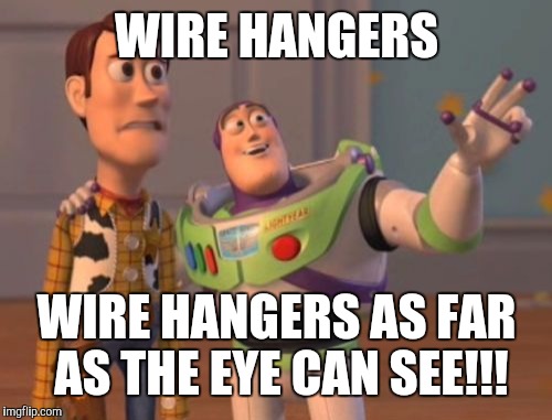 X, X Everywhere Meme | WIRE HANGERS WIRE HANGERS AS FAR AS THE EYE CAN SEE!!! | image tagged in memes,x x everywhere | made w/ Imgflip meme maker