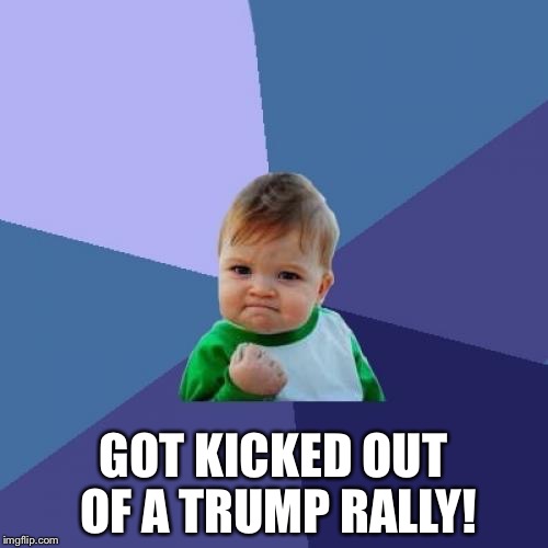 trump kid | GOT KICKED OUT OF A TRUMP RALLY! | image tagged in memes,success kid,trump | made w/ Imgflip meme maker