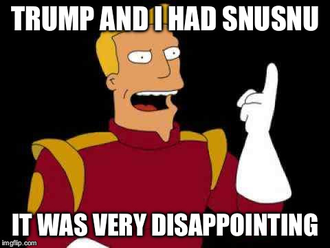 Captain Zap Brannigan Futurama | TRUMP AND I HAD SNUSNU; IT WAS VERY DISAPPOINTING | image tagged in captain zap brannigan futurama | made w/ Imgflip meme maker