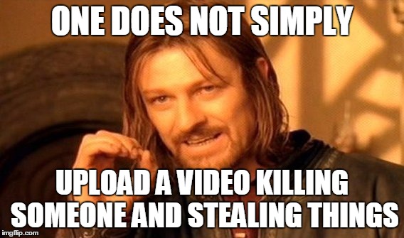 One Does Not Simply Meme | ONE DOES NOT SIMPLY UPLOAD A VIDEO KILLING SOMEONE AND STEALING THINGS | image tagged in memes,one does not simply | made w/ Imgflip meme maker