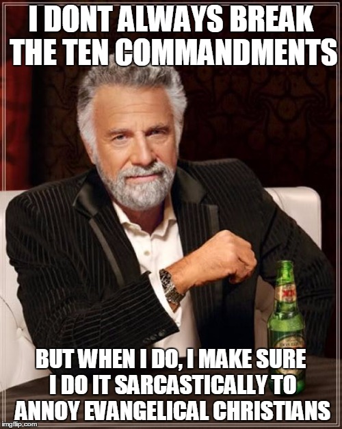 The Most Interesting Man In The World Meme | I DONT ALWAYS BREAK THE TEN COMMANDMENTS BUT WHEN I DO, I MAKE SURE I DO IT SARCASTICALLY TO ANNOY EVANGELICAL CHRISTIANS | image tagged in memes,the most interesting man in the world | made w/ Imgflip meme maker