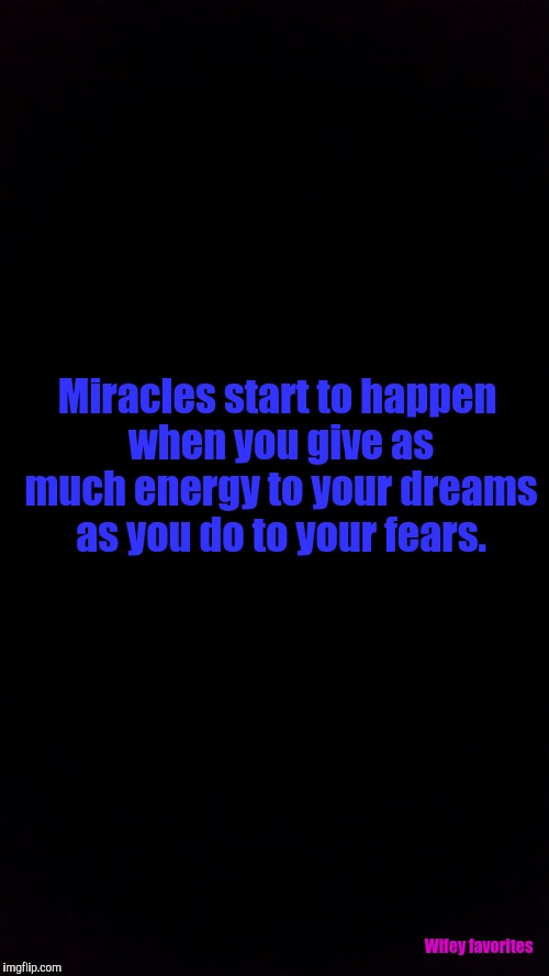 Miracles start to happen when you give as much energy to your dreams as you do to your fears. Wifey favorites | image tagged in follow your dreams | made w/ Imgflip meme maker