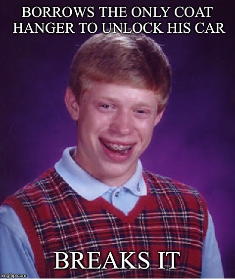 Bad Luck Brian Meme | BORROWS THE ONLY COAT HANGER TO UNLOCK HIS CAR BREAKS IT | image tagged in memes,bad luck brian | made w/ Imgflip meme maker