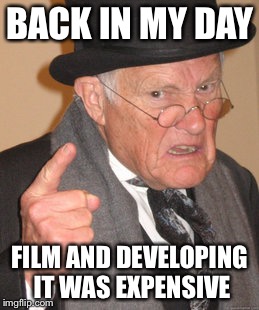 Back In My Day Meme | BACK IN MY DAY FILM AND DEVELOPING IT WAS EXPENSIVE | image tagged in memes,back in my day | made w/ Imgflip meme maker