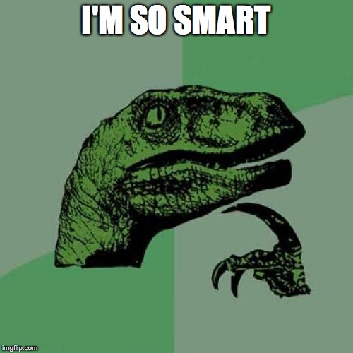 Philosoraptor Meme | I'M SO SMART | image tagged in memes,philosoraptor | made w/ Imgflip meme maker