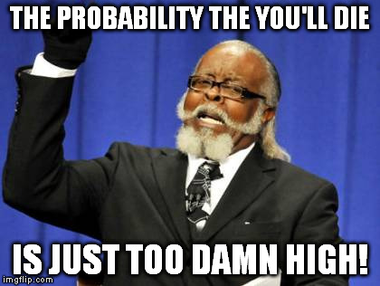 *that The probability that | THE PROBABILITY THE YOU'LL DIE; IS JUST TOO DAMN HIGH! | image tagged in memes,too damn high | made w/ Imgflip meme maker