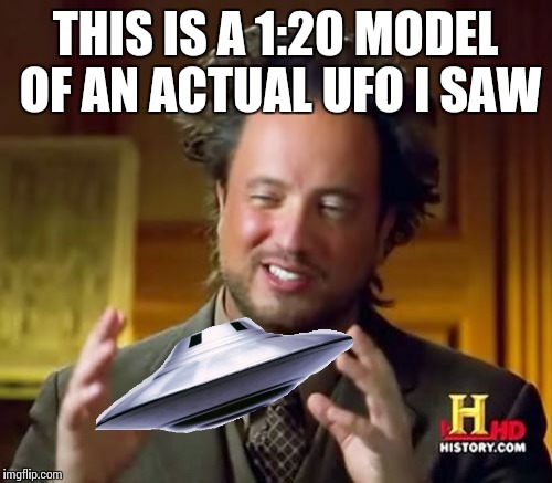 Ancient Aliens | THIS IS A 1:20 MODEL OF AN ACTUAL UFO I SAW | image tagged in memes,ancient aliens | made w/ Imgflip meme maker
