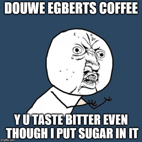 Douwe Egberts Coffee: Sugar Attempt | DOUWE EGBERTS COFFEE; Y U TASTE BITTER EVEN THOUGH I PUT SUGAR IN IT | image tagged in memes,y u no | made w/ Imgflip meme maker