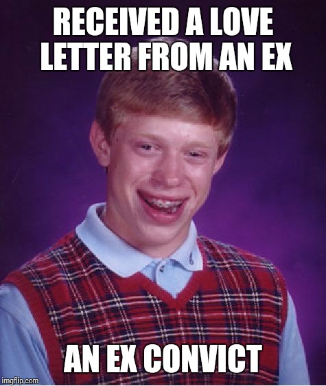 Bad Luck Brian | RECEIVED A LOVE LETTER FROM AN EX; AN EX CONVICT | image tagged in memes,bad luck brian | made w/ Imgflip meme maker