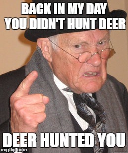 Back In My Day Meme | BACK IN MY DAY YOU DIDN'T HUNT DEER; DEER HUNTED YOU | image tagged in memes,back in my day | made w/ Imgflip meme maker