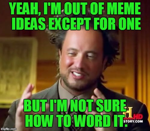 Ancient Aliens Meme | YEAH, I'M OUT OF MEME IDEAS EXCEPT FOR ONE BUT I'M NOT SURE HOW TO WORD IT. | image tagged in memes,ancient aliens | made w/ Imgflip meme maker