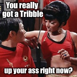 You really got a Tribble up your ass right now? | made w/ Imgflip meme maker