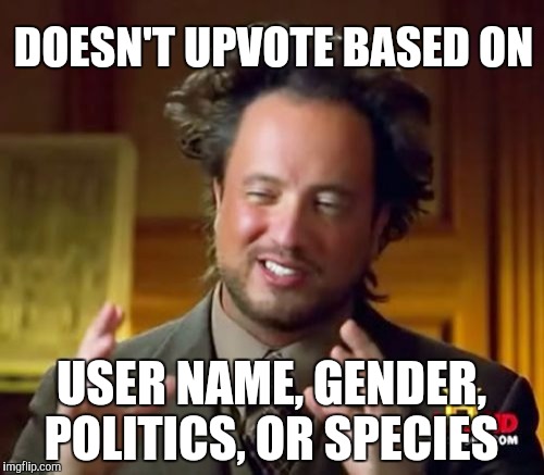 Aliens only upvote other aliens  | DOESN'T UPVOTE BASED ON; USER NAME, GENDER, POLITICS, OR SPECIES | image tagged in memes,ancient aliens | made w/ Imgflip meme maker