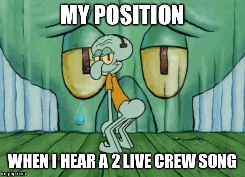 Dance | MY POSITION; WHEN I HEAR A 2 LIVE CREW SONG | image tagged in dance,squidward | made w/ Imgflip meme maker