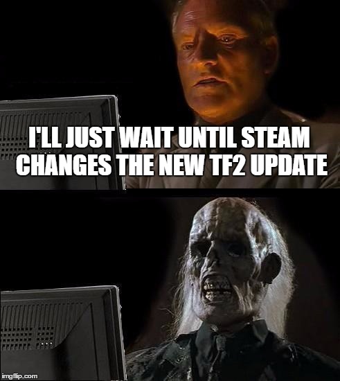 I'll Just Wait Here Meme | I'LL JUST WAIT UNTIL STEAM CHANGES THE NEW TF2 UPDATE | image tagged in memes,ill just wait here | made w/ Imgflip meme maker