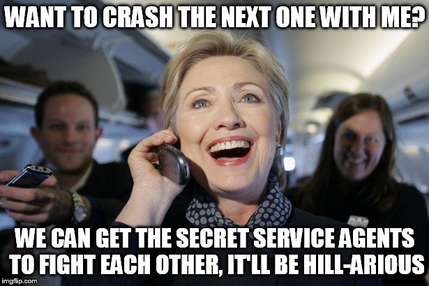 WANT TO CRASH THE NEXT ONE WITH ME? WE CAN GET THE SECRET SERVICE AGENTS TO FIGHT EACH OTHER, IT'LL BE HILL-ARIOUS | image tagged in hillary on the phone | made w/ Imgflip meme maker