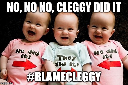 NO, NO NO, CLEGGY DID IT; #BLAMECLEGGY | made w/ Imgflip meme maker