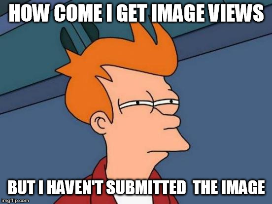 Image Question | HOW COME I GET IMAGE VIEWS; BUT I HAVEN'T SUBMITTED  THE IMAGE | image tagged in memes,futurama fry,too funny,meme,questions | made w/ Imgflip meme maker