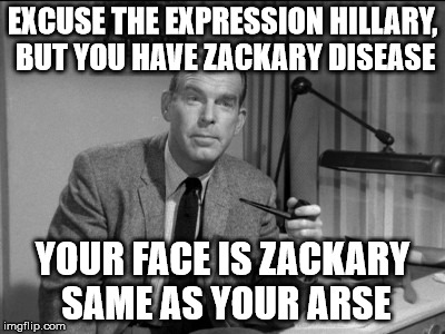 EXCUSE THE EXPRESSION HILLARY, BUT YOU HAVE ZACKARY DISEASE YOUR FACE IS ZACKARY SAME AS YOUR ARSE | made w/ Imgflip meme maker