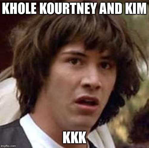 Conspiracy Keanu | KHOLE KOURTNEY AND KIM; KKK | image tagged in memes,conspiracy keanu | made w/ Imgflip meme maker