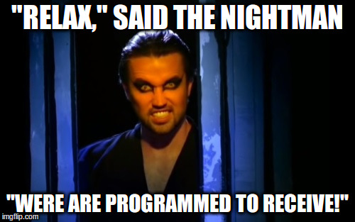 You can check out any time you like... | "RELAX," SAID THE NIGHTMAN; "WERE ARE PROGRAMMED TO RECEIVE!" | image tagged in always sunny,nightman | made w/ Imgflip meme maker