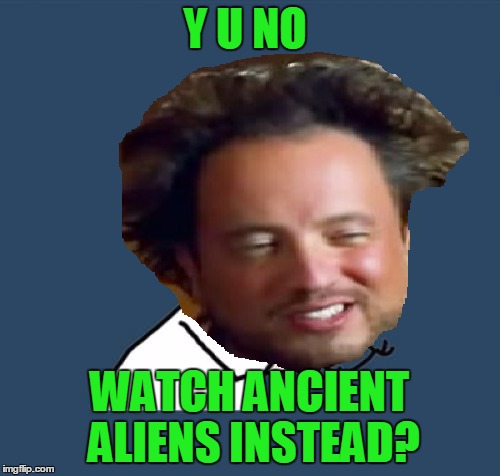 Y U NO WATCH ANCIENT ALIENS INSTEAD? | made w/ Imgflip meme maker