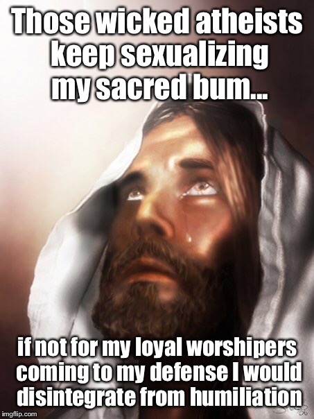 Those wicked atheists keep sexualizing my sacred bum... if not for my loyal worshipers coming to my defense I would disintegrate from humiliation | made w/ Imgflip meme maker