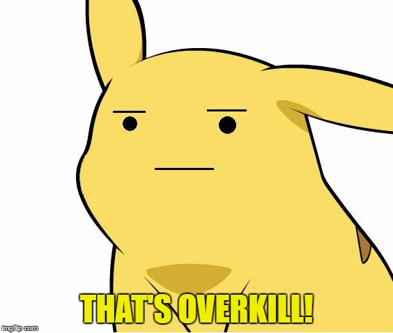Pikachu Is Not Amused | THAT'S OVERKILL! | image tagged in pikachu is not amused | made w/ Imgflip meme maker