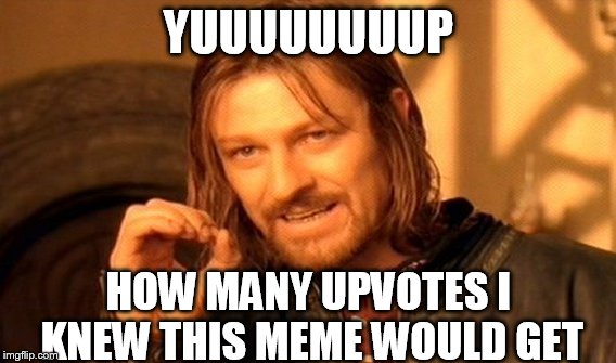 One Does Not Simply Meme | YUUUUUUUUP HOW MANY UPVOTES I KNEW THIS MEME WOULD GET | image tagged in memes,one does not simply | made w/ Imgflip meme maker