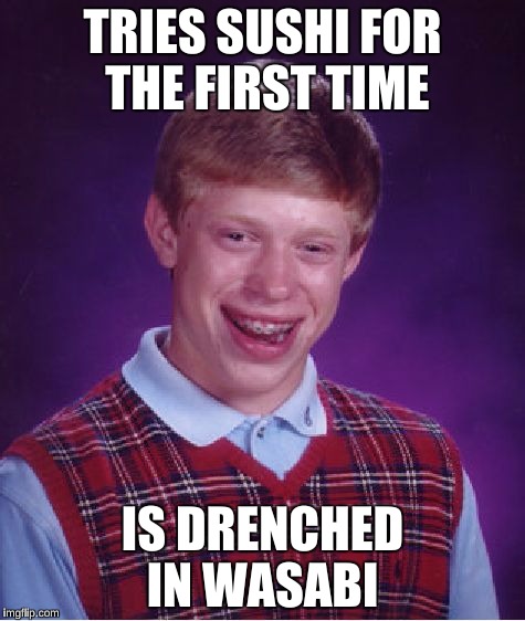Bad Luck Brian Meme | TRIES SUSHI FOR THE FIRST TIME IS DRENCHED IN WASABI | image tagged in memes,bad luck brian | made w/ Imgflip meme maker
